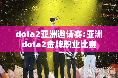 dota2亚洲邀请赛:亚洲dota2金牌职业比赛