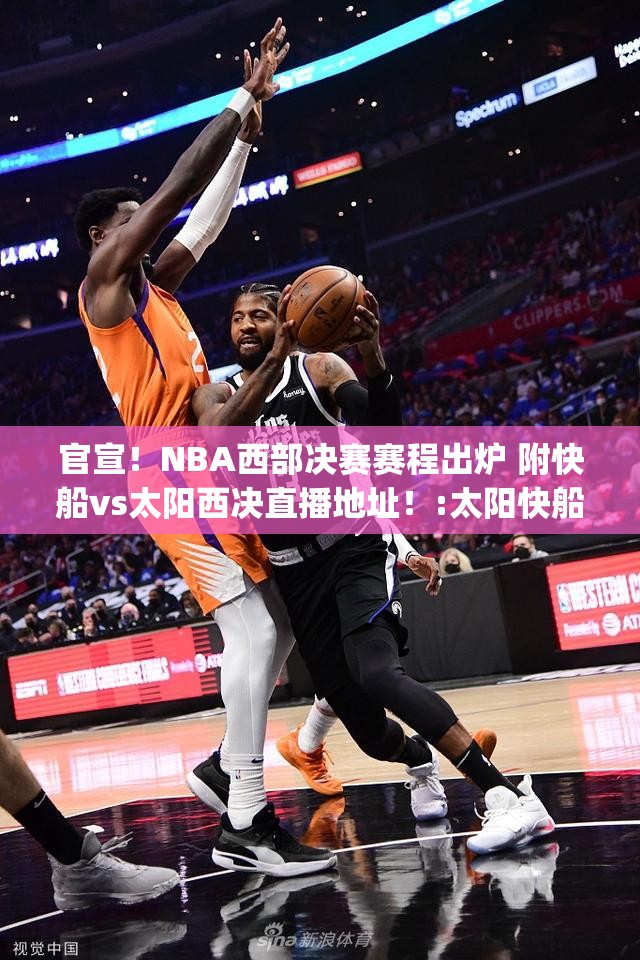 官宣！NBA西部决赛赛程出炉 附快船vs太阳西决直播地址！:太阳快船西决g3录像