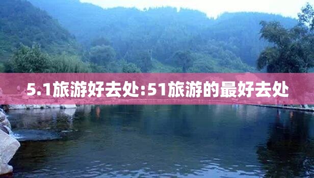 5.1旅游好去处:51旅游的最好去处