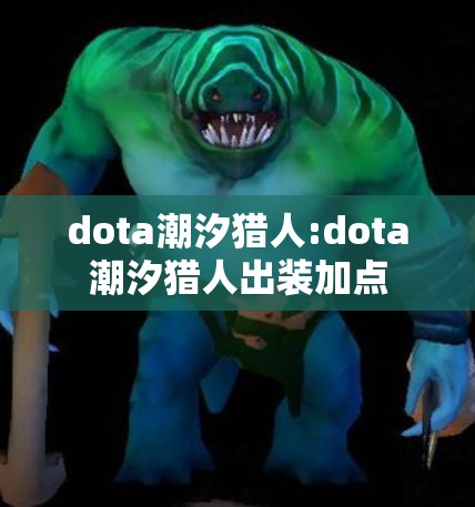 dota潮汐猎人:dota潮汐猎人出装加点