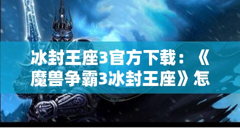 冰封王座3官方下载：《魔兽争霸3冰封王座》怎么下载安装？