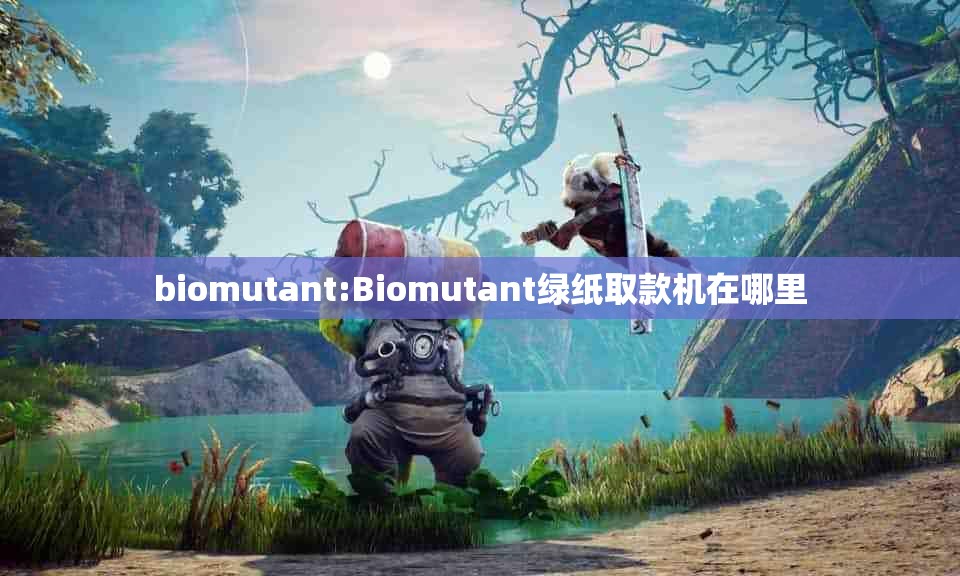 biomutant:Biomutant绿纸取款机在哪里