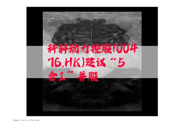 科轩动力控股(00476.HK)建议“5合1”并股