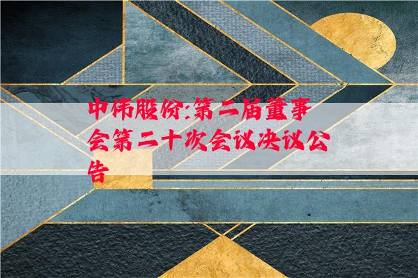 中伟股份:第二届董事会第二十次会议决议公告