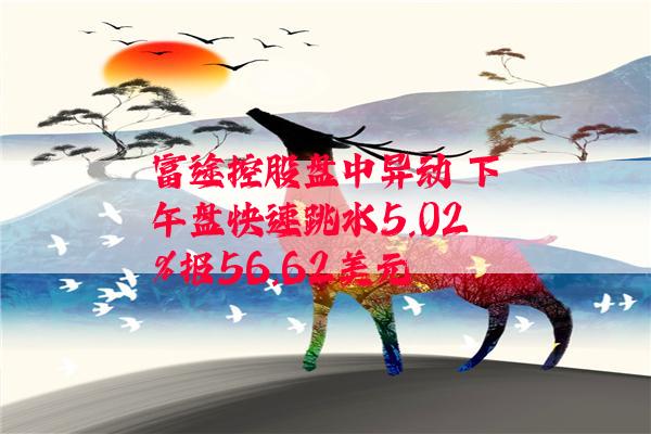 富途控股盘中异动 下午盘快速跳水5.02%报56.62美元