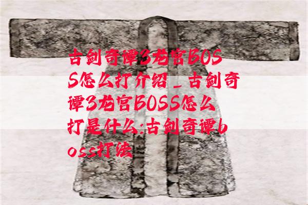 古剑奇谭3龙宫BOSS怎么打介绍_古剑奇谭3龙宫BOSS怎么打是什么:古剑奇谭boss打法