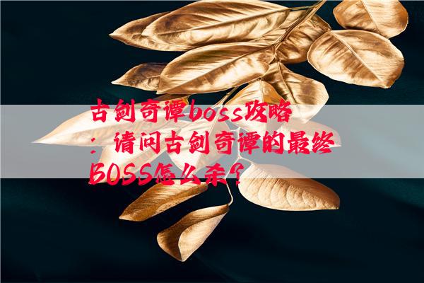 古剑奇谭boss攻略：请问古剑奇谭的最终BOSS怎么杀？