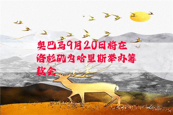 奥巴马9月20日将在洛杉矶为哈里斯举办筹款会