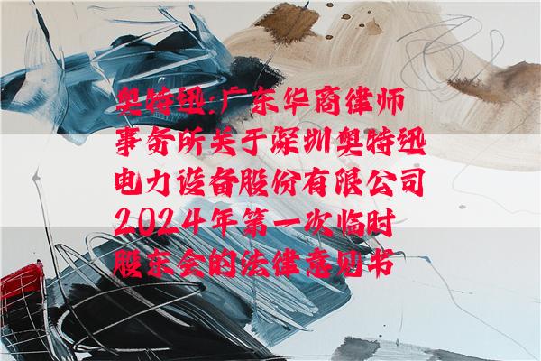 奥特迅:广东华商律师事务所关于深圳奥特迅电力设备股份有限公司2024年第一次临时股东会的法律意见书