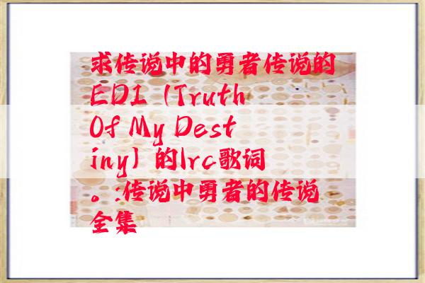 求传说中的勇者传说的ED1（Truth Of My Destiny）的lrc歌词。:传说中勇者的传说全集