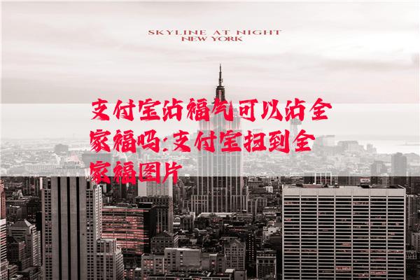 支付宝沾福气可以沾全家福吗:支付宝扫到全家福图片