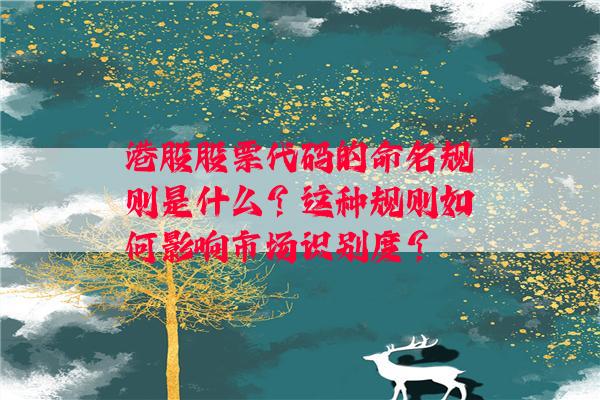 港股股票代码的命名规则是什么？这种规则如何影响市场识别度？