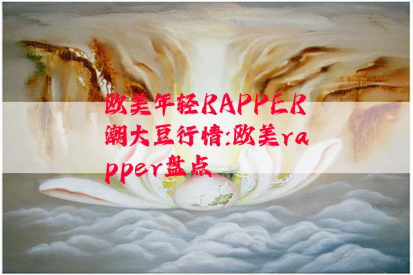 欧美年轻RAPPER潮大豆行情:欧美rapper盘点