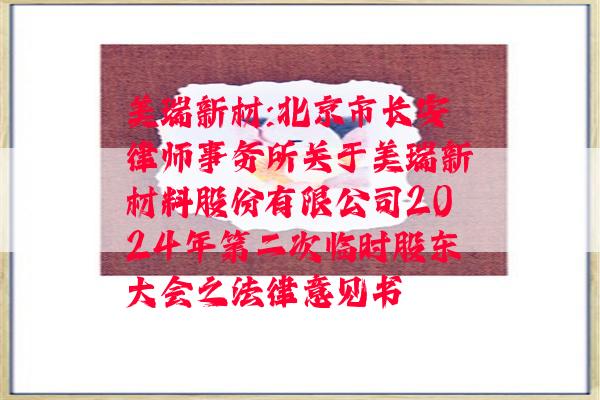 美瑞新材:北京市长安律师事务所关于美瑞新材料股份有限公司2024年第二次临时股东大会之法律意见书