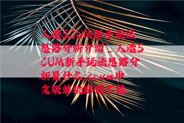 人渣SCUM新手玩法思路分析介绍_人渣SCUM新手玩法思路分析是什么:scum中文版单机游戏下载