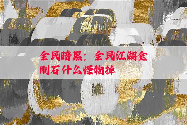 全民暗黑：全民江湖金刚石什么怪物掉