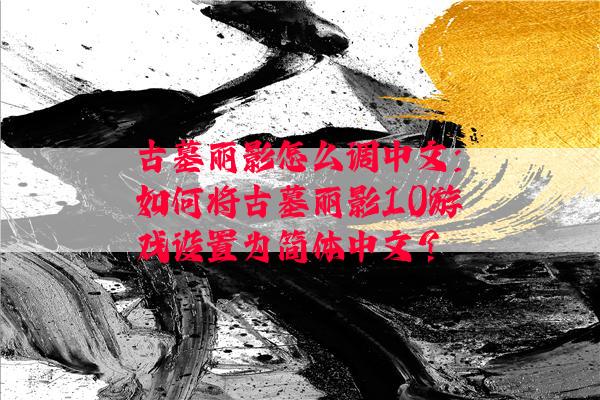 古墓丽影怎么调中文：如何将古墓丽影10游戏设置为简体中文？