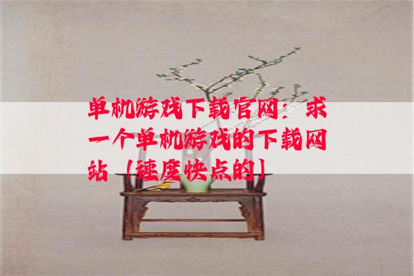 单机游戏下载官网：求一个单机游戏的下载网站（速度快点的）