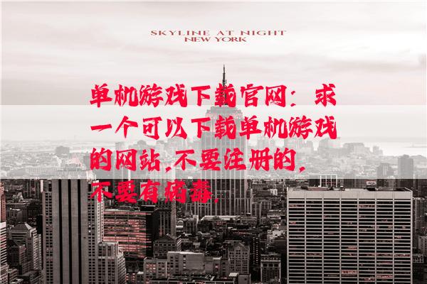 单机游戏下载官网：求一个可以下载单机游戏的网站,不要注册的,不要有病毒.