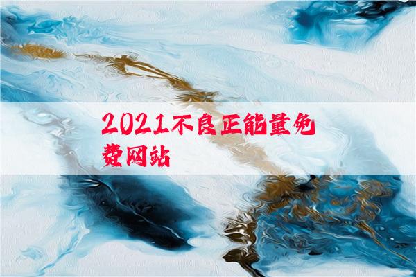 2021不良正能量免费网站