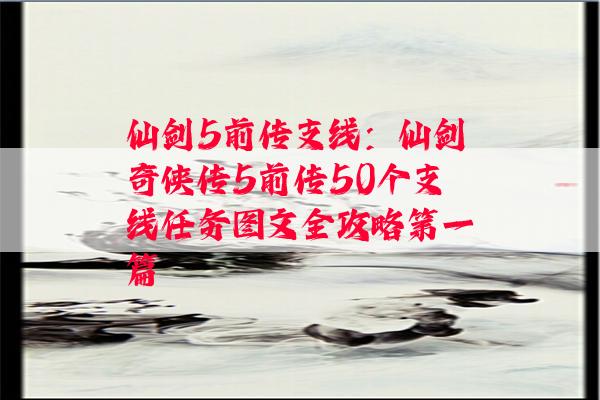 仙剑5前传支线：仙剑奇侠传5前传50个支线任务图文全攻略第一篇