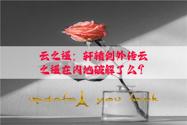 云之遥：轩辕剑外传云之遥在内地破解了么?