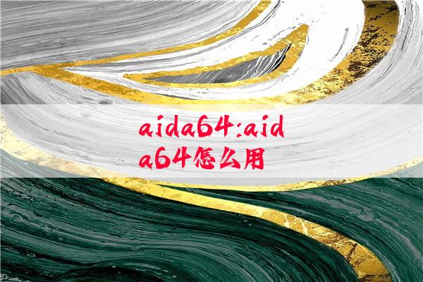 aida64:aida64怎么用