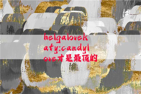 helgalovekaty:candylove才是最顶的