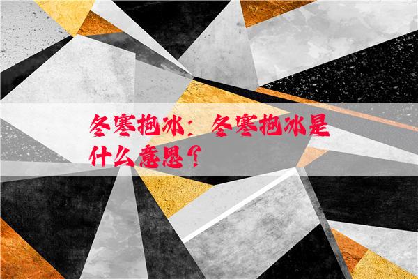 冬寒抱冰：冬寒抱冰是什么意思？